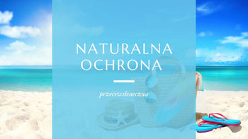 Naturalna ochrona przeciwsłoneczna — jak chronić skórę świadomie i skutecznie?