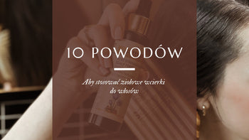 10 powodów, dla których warto wprowadzić wcierki do codziennej pielęgnacji włosów